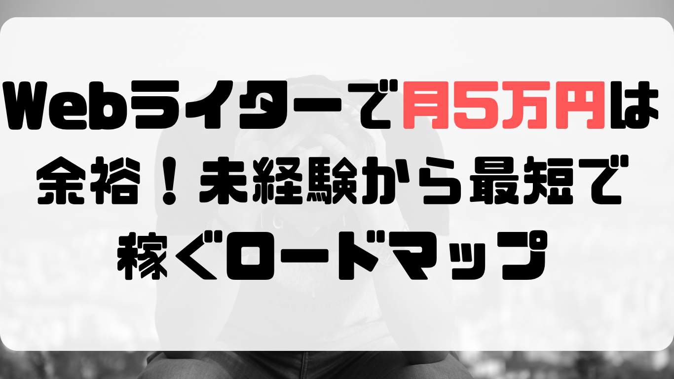 Webライターで月5万円は余裕！未経験から最短で稼ぐロードマップ